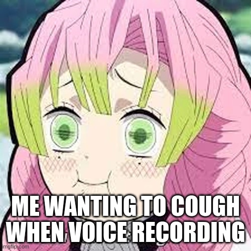 me wanting to cough when voice recording | ME WANTING TO COUGH WHEN VOICE RECORDING | image tagged in mitsuri,mitsuri kanroji,try not to laugh,demon slayer,voice recording | made w/ Imgflip meme maker