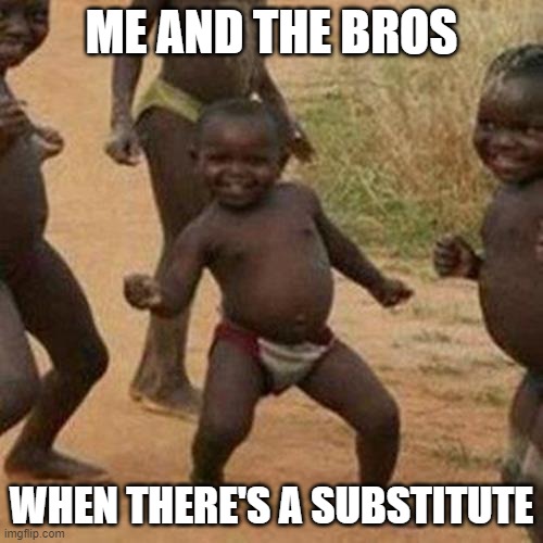 Third World Success Kid Meme | ME AND THE BROS; WHEN THERE'S A SUBSTITUTE | image tagged in memes,third world success kid,school,teachers | made w/ Imgflip meme maker