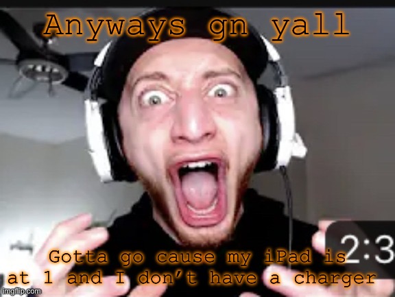 My honest reaction | Anyways gn yall; Gotta go cause my iPad is at 1 and I don’t have a charger | image tagged in my honest reaction | made w/ Imgflip meme maker