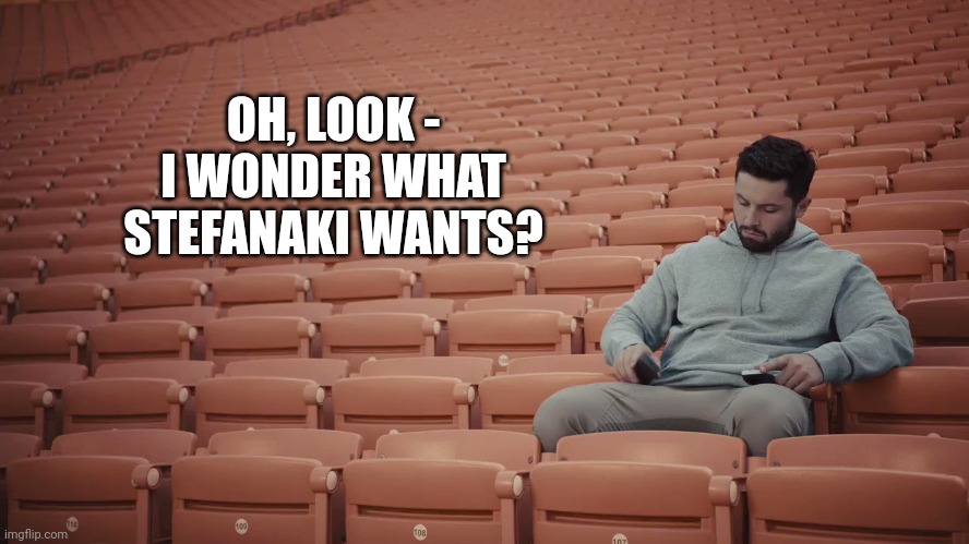 OH, LOOK - I WONDER WHAT STEFANAKI WANTS? | image tagged in cleveland browns | made w/ Imgflip meme maker
