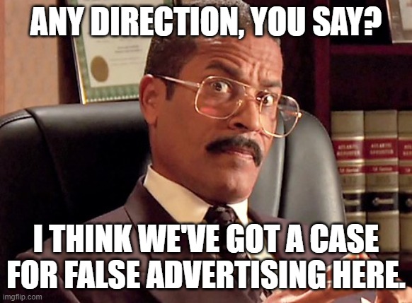 ANY DIRECTION, YOU SAY? I THINK WE'VE GOT A CASE FOR FALSE ADVERTISING HERE. | made w/ Imgflip meme maker