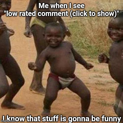 It's gonna be one of five people...or sometimes all of them | Me when I see
"low rated comment (click to show)"; I know that stuff is gonna be funny | image tagged in memes,third world success kid,liberals,leftists,democrats | made w/ Imgflip meme maker