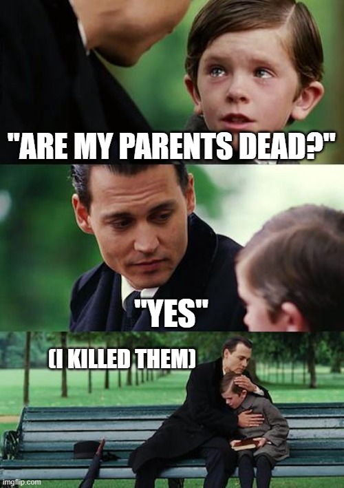 his parents | "ARE MY PARENTS DEAD?"; "YES"; (I KILLED THEM) | image tagged in memes,finding neverland | made w/ Imgflip meme maker
