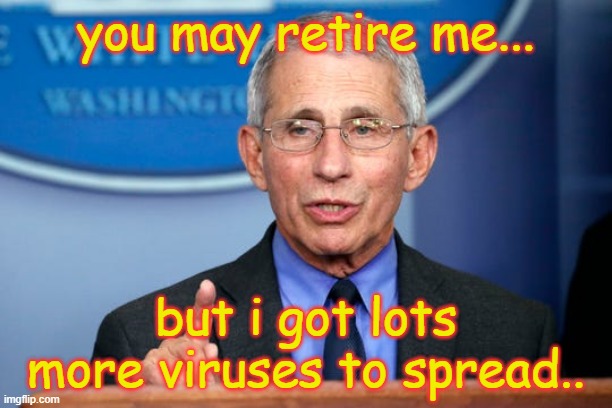 Dr. Fauci | you may retire me... but i got lots more viruses to spread.. | image tagged in dr fauci | made w/ Imgflip meme maker