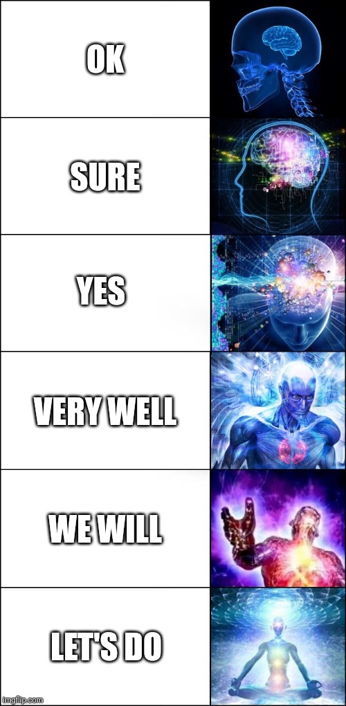 When you say yes | OK; SURE; YES; VERY WELL; WE WILL; LET'S DO | image tagged in galaxy brain 6-panel fixed | made w/ Imgflip meme maker