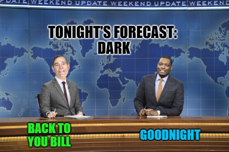 TONIGHT'S FORECAST: 
DARK; GOODNIGHT; BACK TO YOU BILL | image tagged in weekend update | made w/ Imgflip meme maker