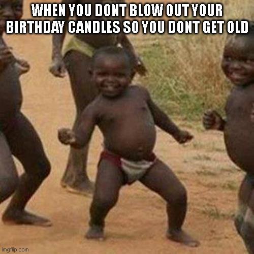 Smart | WHEN YOU DONT BLOW OUT YOUR BIRTHDAY CANDLES SO YOU DONT GET OLD | image tagged in memes,third world success kid,meme,funny,funny memes,funny meme | made w/ Imgflip meme maker