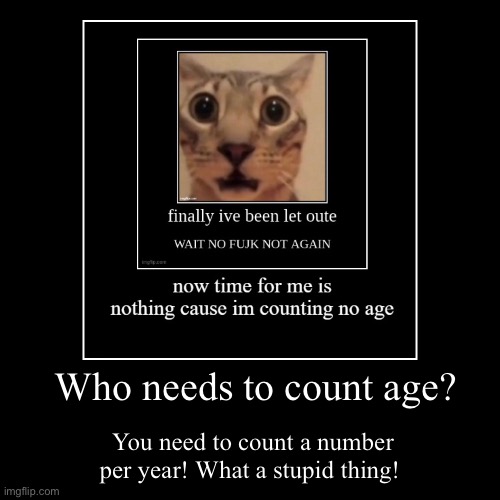 Repost this in another demotivational | Who needs to count age? | You need to count a number per year! What a stupid thing! | image tagged in funny,demotivationals | made w/ Imgflip demotivational maker