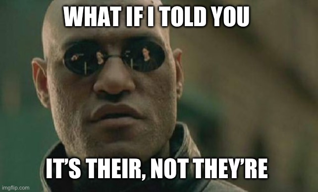 Fix your damn English | WHAT IF I TOLD YOU; IT’S THEIR, NOT THEY’RE | image tagged in memes,matrix morpheus | made w/ Imgflip meme maker