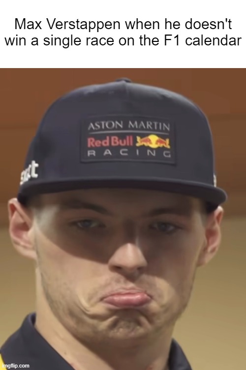Max Verstappen F1 meme | Max Verstappen when he doesn't win a single race on the F1 calendar | image tagged in f1,verstappen,red bull,motorsport,racing | made w/ Imgflip meme maker