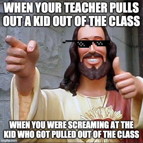 silly thing that happend to me today, the kid who got pulled out was asking me why i didn't get pulled out | WHEN YOUR TEACHER PULLS OUT A KID OUT OF THE CLASS; WHEN YOU WERE SCREAMING AT THE KID WHO GOT PULLED OUT OF THE CLASS | image tagged in memes,buddy christ,funny memes,funny,fun,highschool | made w/ Imgflip meme maker