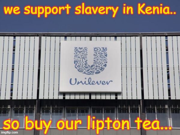 unilever | we support slavery in Kenia.. so buy our lipton tea... | image tagged in memes | made w/ Imgflip meme maker