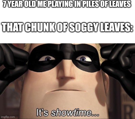 It was disgusting | 7 YEAR OLD ME PLAYING IN PILES OF LEAVES; THAT CHUNK OF SOGGY LEAVES: | image tagged in blank white template,it's showtime | made w/ Imgflip meme maker