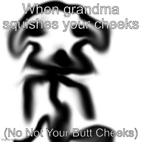 always happens to me… | When grandma squishes your cheeks; (No Not Your Butt Cheeks) | image tagged in horrible stickman | made w/ Imgflip meme maker