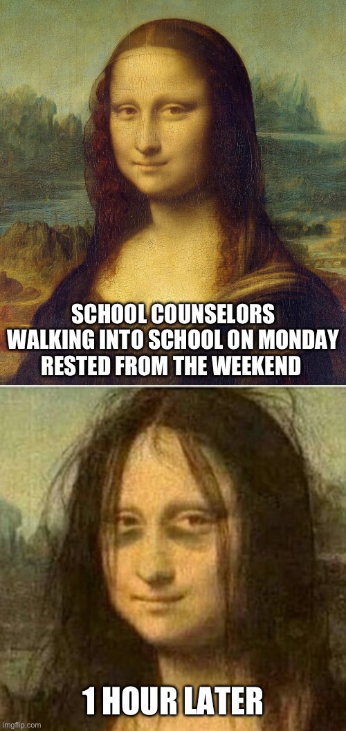 SCHOOL COUNSELORS WALKING INTO SCHOOL ON MONDAY RESTED FROM THE WEEKEND; 1 HOUR LATER | image tagged in tired mona lisa | made w/ Imgflip meme maker