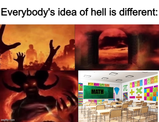 6 grade math is the wost thoo | MATH | image tagged in everybodys idea of hell is different,math,math is math,imgflip,memes,funny | made w/ Imgflip meme maker