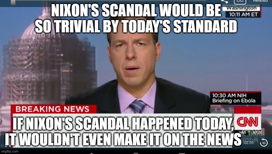 cnn breaking news template | NIXON'S SCANDAL WOULD BE SO TRIVIAL BY TODAY'S STANDARD IF NIXON'S SCANDAL HAPPENED TODAY, IT WOULDN'T EVEN MAKE IT ON THE NEWS | image tagged in cnn breaking news template | made w/ Imgflip meme maker