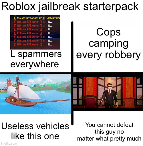 Blank Starter Pack Meme | Roblox jailbreak starterpack; Cops camping every robbery; L spammers everywhere; Useless vehicles like this one; You cannot defeat this guy no matter what pretty much | image tagged in memes,blank starter pack | made w/ Imgflip meme maker