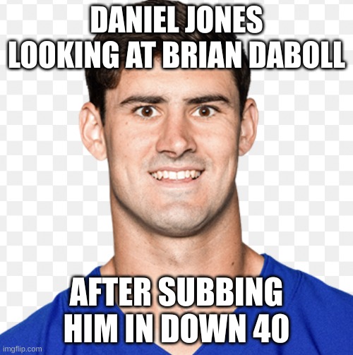 Daniel jones | DANIEL JONES LOOKING AT BRIAN DABOLL; AFTER SUBBING HIM IN DOWN 40 | image tagged in daniel jones | made w/ Imgflip meme maker