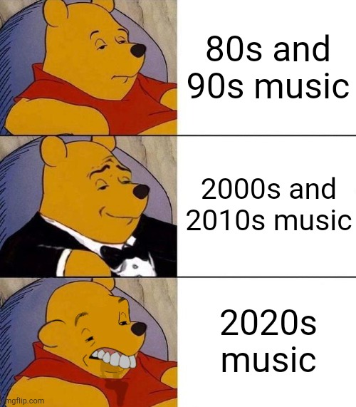 I'm not saying all 2020s music is bad, but it's not the best compared to other decades' music | 80s and 90s music; 2000s and 2010s music; 2020s music | image tagged in best better blurst,tuxedo winnie the pooh,tuxedo winnie the pooh 3 panel,music | made w/ Imgflip meme maker