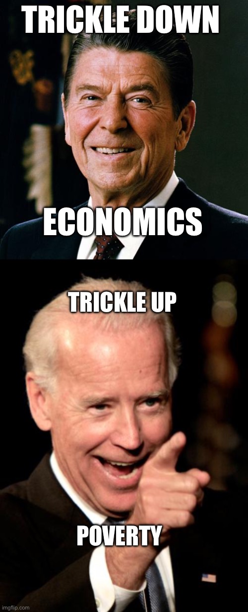 Socialism is poverty for all | TRICKLE DOWN; ECONOMICS; TRICKLE UP; POVERTY | image tagged in ronald reagan face,memes,smilin biden,libtards,stupid liberals | made w/ Imgflip meme maker