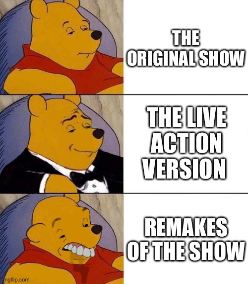 Best,Better, Blurst | THE ORIGINAL SHOW; THE LIVE ACTION VERSION; REMAKES OF THE SHOW | image tagged in best better blurst | made w/ Imgflip meme maker