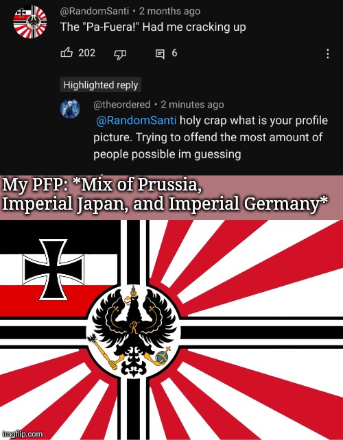 Yes that is my actual YT pfp for me and my channel | My PFP: *Mix of Prussia, Imperial Japan, and Imperial Germany* | made w/ Imgflip meme maker