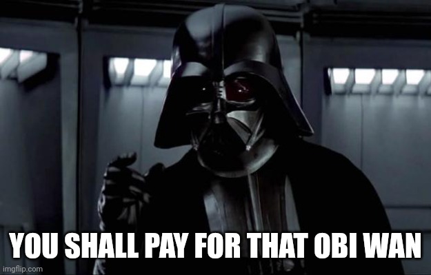 Darth Vader | YOU SHALL PAY FOR THAT OBI WAN | image tagged in darth vader | made w/ Imgflip meme maker