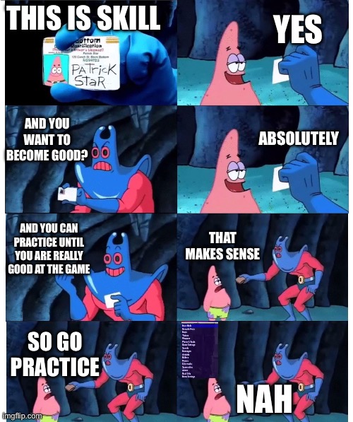 Hack | YES; THIS IS SKILL; AND YOU WANT TO BECOME GOOD? ABSOLUTELY; AND YOU CAN PRACTICE UNTIL YOU ARE REALLY GOOD AT THE GAME; THAT MAKES SENSE; SO GO PRACTICE; NAH | image tagged in patrick not my wallet | made w/ Imgflip meme maker