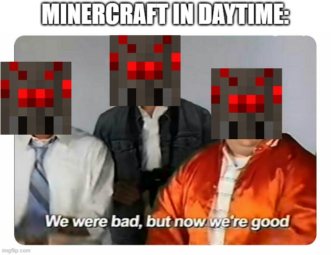 Need i say more | MINERCRAFT IN DAYTIME: | image tagged in we were bad but now we are good,spider | made w/ Imgflip meme maker