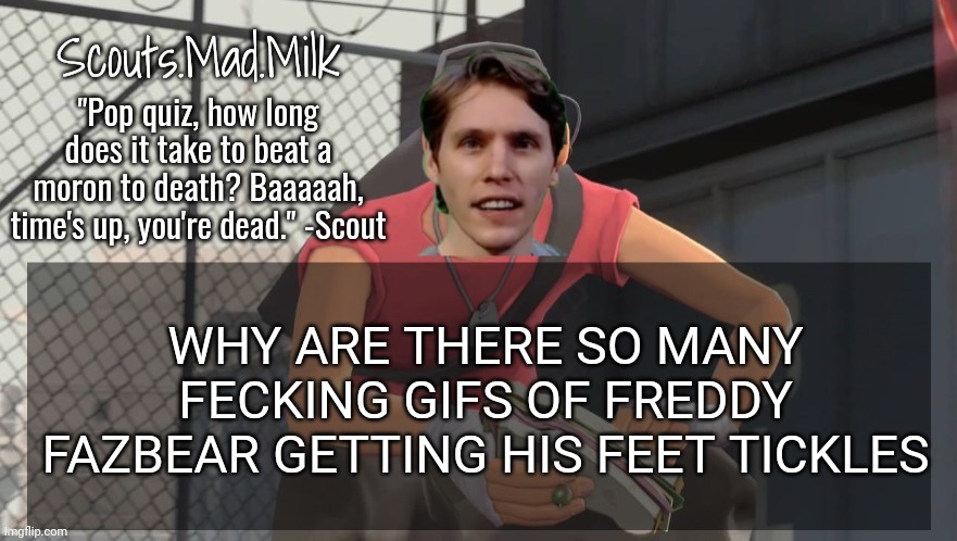 All I wanted was to look for this certain gif of Freddy dawg :skull: | WHY ARE THERE SO MANY FECKING GIFS OF FREDDY FAZBEAR GETTING HIS FEET TICKLES | image tagged in milk but he's from boston thanks rotisserie | made w/ Imgflip meme maker