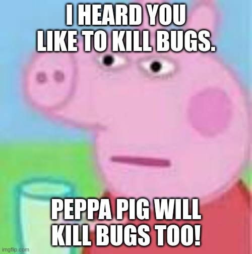 ai | I HEARD YOU LIKE TO KILL BUGS. PEPPA PIG WILL KILL BUGS TOO! | image tagged in peppa pig will kill | made w/ Imgflip meme maker