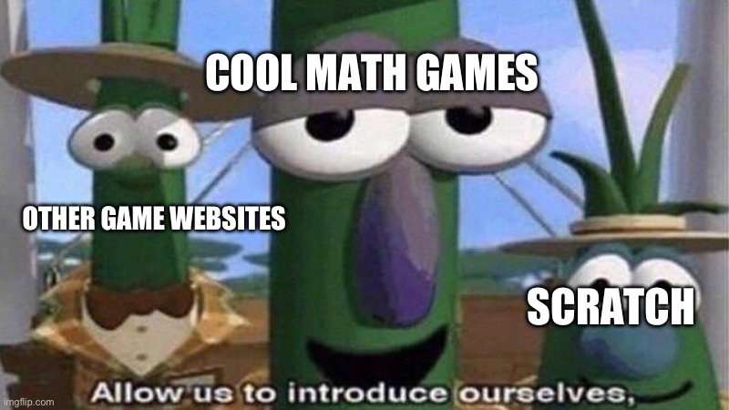 VeggieTales 'Allow us to introduce ourselfs' | COOL MATH GAMES SCRATCH OTHER GAME WEBSITES | image tagged in veggietales 'allow us to introduce ourselfs' | made w/ Imgflip meme maker