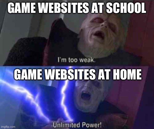 I’m too weak... UNLIMITED POWER | GAME WEBSITES AT SCHOOL GAME WEBSITES AT HOME | image tagged in i m too weak unlimited power | made w/ Imgflip meme maker