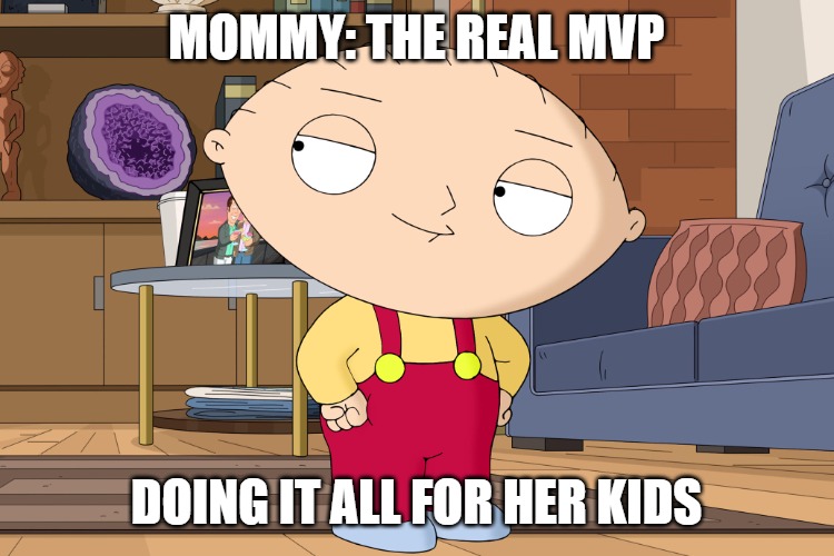 family guy | MOMMY: THE REAL MVP; DOING IT ALL FOR HER KIDS | image tagged in family guy | made w/ Imgflip meme maker