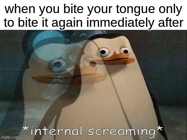 Hate when this happens | when you bite your tongue only to bite it again immediately after | image tagged in memes,private internal screaming,relatable | made w/ Imgflip meme maker