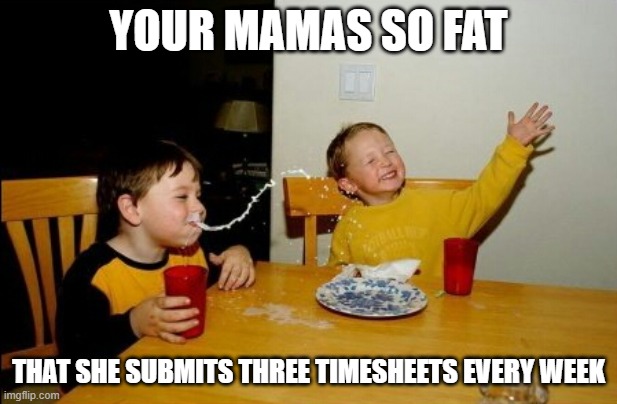 Yo Mamas So Fat Meme | YOUR MAMAS SO FAT; THAT SHE SUBMITS THREE TIMESHEETS EVERY WEEK | image tagged in memes,yo mamas so fat | made w/ Imgflip meme maker