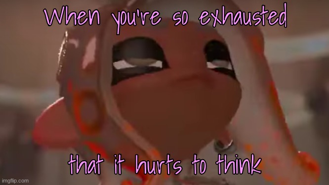 Exhausted Agent 8 | When you're so exhausted that it hurts to think | image tagged in exhausted agent 8 | made w/ Imgflip meme maker