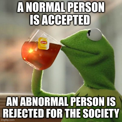 abnormal | A NORMAL PERSON IS ACCEPTED; AN ABNORMAL PERSON IS REJECTED FOR THE SOCIETY | image tagged in memes,but that's none of my business,kermit the frog | made w/ Imgflip meme maker