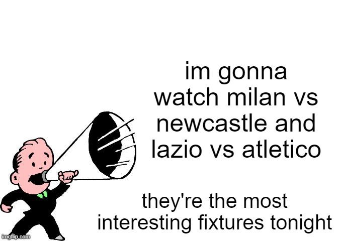 announcement temp thingy | im gonna watch milan vs newcastle and lazio vs atletico; they're the most interesting fixtures tonight | image tagged in announcement temp thingy | made w/ Imgflip meme maker