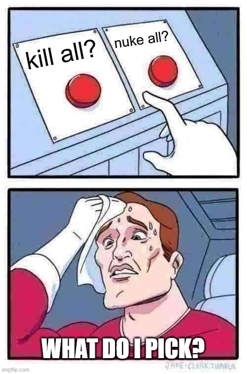 Two Buttons | nuke all? kill all? WHAT DO I PICK? | image tagged in memes,two buttons | made w/ Imgflip meme maker