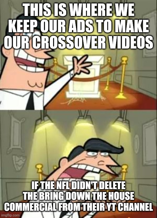 This Is Where I'd Put My Trophy If I Had One Meme | THIS IS WHERE WE KEEP OUR ADS TO MAKE OUR CROSSOVER VIDEOS IF THE NFL DIDN'T DELETE THE BRING DOWN THE HOUSE COMMERCIAL FROM THEIR YT CHANNE | image tagged in memes,this is where i'd put my trophy if i had one | made w/ Imgflip meme maker