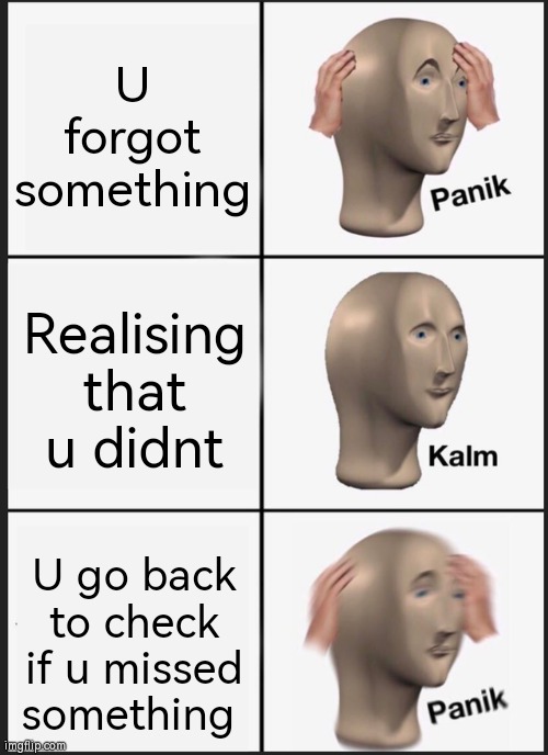 The | U forgot something; Realising that u didnt; U go back to check if u missed something | image tagged in memes,panik kalm panik | made w/ Imgflip meme maker