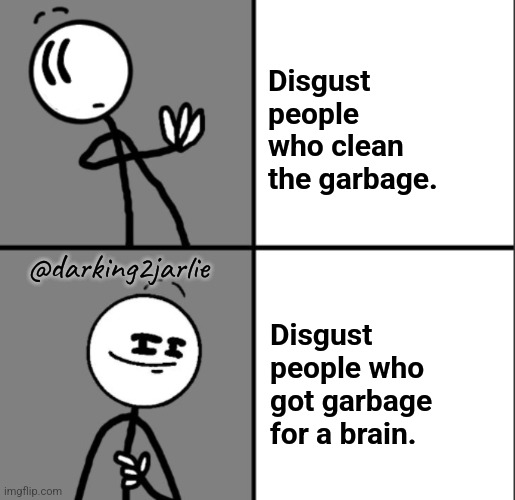 Hotline Bling | Disgust people who clean the garbage. @darking2jarlie; Disgust people who got garbage for a brain. | image tagged in hotline bling | made w/ Imgflip meme maker