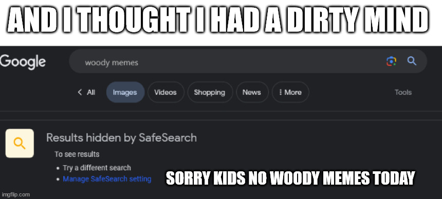 google has been exposed | AND I THOUGHT I HAD A DIRTY MIND; SORRY KIDS NO WOODY MEMES TODAY | image tagged in funny memes,woody,google | made w/ Imgflip meme maker