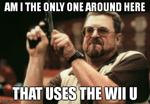 Am I The Only One Around Here | AM I THE ONLY ONE AROUND HERE THAT USES THE WII U | image tagged in memes,am i the only one around here | made w/ Imgflip meme maker