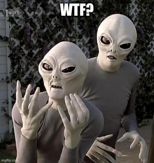 Aliens | WTF? | image tagged in aliens | made w/ Imgflip meme maker