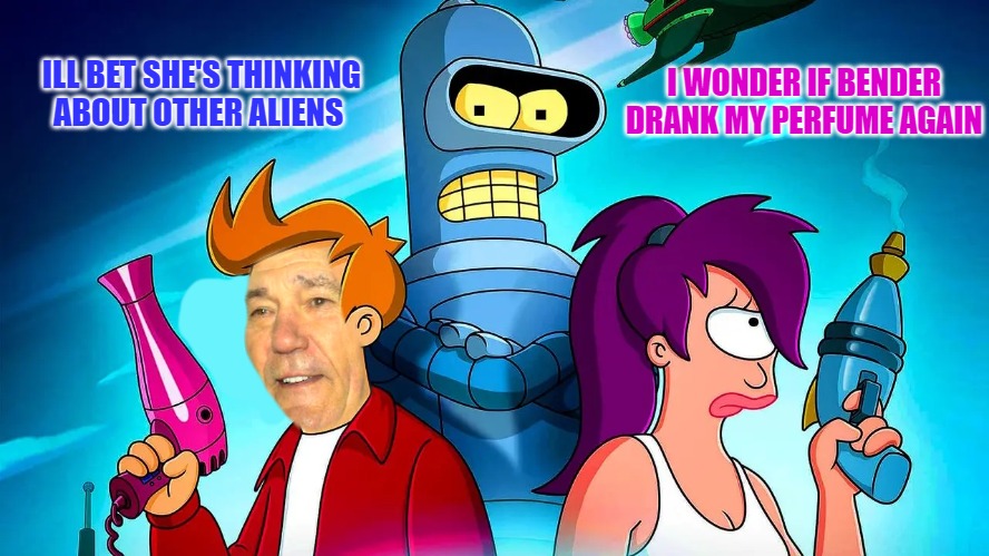 I wonder | I WONDER IF BENDER DRANK MY PERFUME AGAIN; ILL BET SHE'S THINKING ABOUT OTHER ALIENS | made w/ Imgflip meme maker