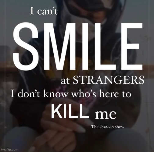 I can’t smile at strangers I don’t know whose here to kill me | image tagged in strangers,shareenhammoud,sheezybenz,smilequotes,mentalhealthquotes,traumaquote | made w/ Imgflip meme maker