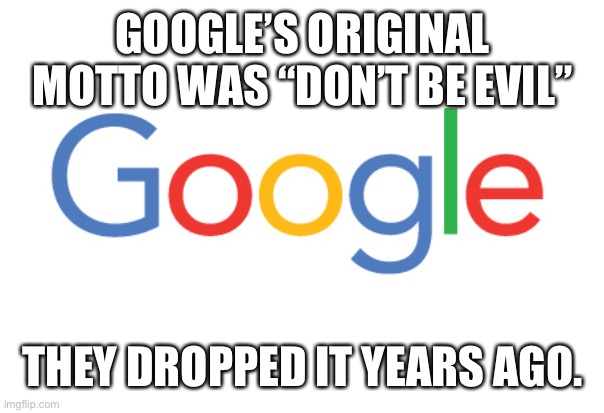 Google Logo | GOOGLE’S ORIGINAL MOTTO WAS “DON’T BE EVIL” THEY DROPPED IT YEARS AGO. | image tagged in google logo | made w/ Imgflip meme maker
